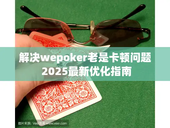 解决wepoker老是卡顿问题 2025最新优化指南