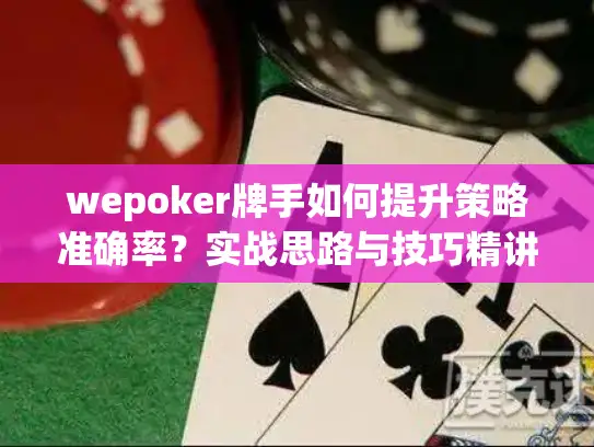 wepoker牌手如何提升策略准确率?实战思路与技巧精讲 wepoker牌手如何提升策略准确率?实战思路与技巧精讲