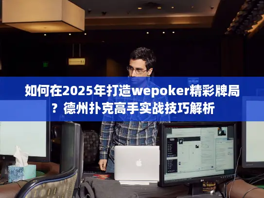 如何在2025年打造wepoker精彩牌局?德州扑克高手实战技巧解析 如何在2025年打造wepoker精彩牌局?德州扑克高手实战技巧解析