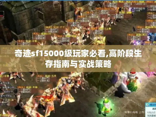 奇迹sf15000级玩家必看,高阶段生存指南与实战策略