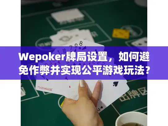 Wepoker牌局设置，如何避免作弊并实现公平游戏玩法？
