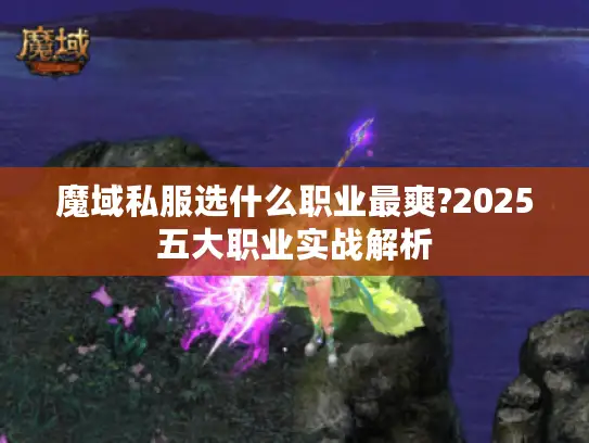 魔域私服选什么职业最爽?2025五大职业实战解析