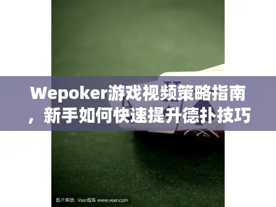 Wepoker游戏视频策略指南，新手如何快速提升德扑技巧？