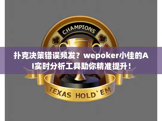 扑克决策错误频发？wepoker小佳的AI实时分析工具助你精准提升！