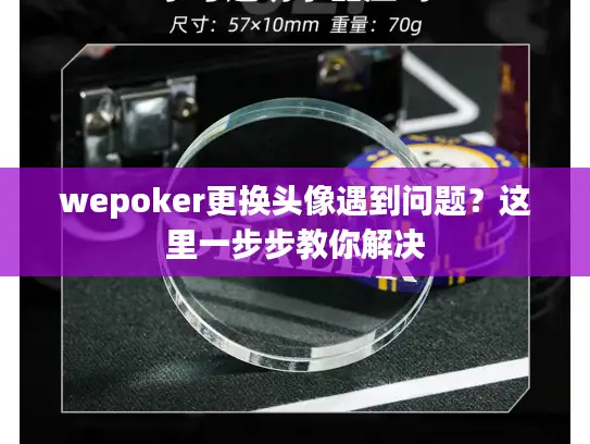 wepoker更换头像遇到问题？这里一步步教你解决