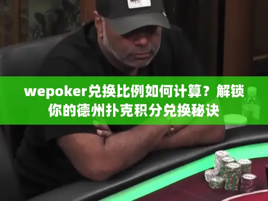 wepoker兑换比例如何计算？解锁你的德州扑克积分兑换秘诀