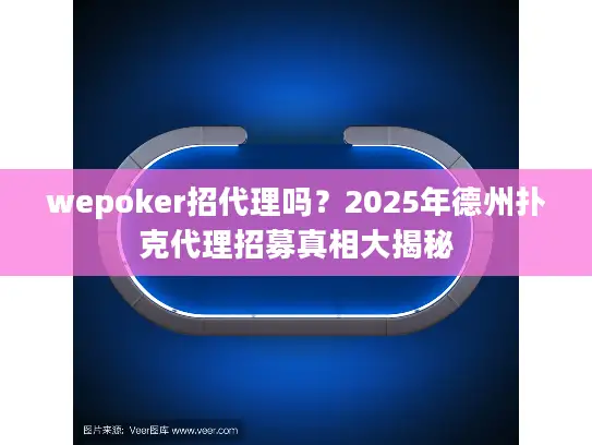 wepoker招代理吗？2025年德州扑克代理招募真相大揭秘