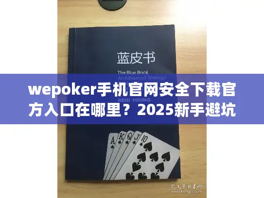 wepoker手机官网安全下载官方入口在哪里?2025新手避坑完整指南 wepoker手机官网安全下载官方入口在哪里?2025新手避坑完整指南