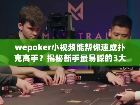 wepoker小视频能帮你速成扑克高手?揭秘新手最易踩的3大坑 wepoker小视频能帮你速成扑克高手?揭秘新手最易踩的3大坑