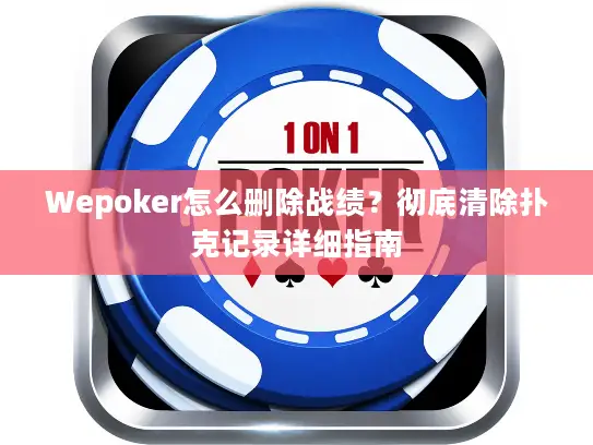 Wepoker怎么删除战绩？彻底清除扑克记录详细指南