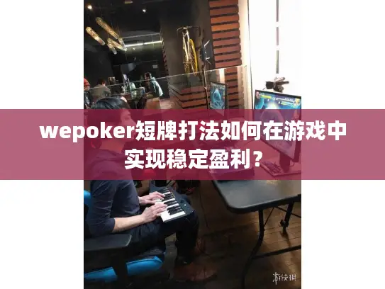 wepoker短牌打法如何在游戏中实现稳定盈利？