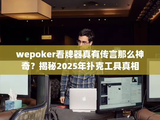 wepoker看牌器真有传言那么神奇?揭秘2025年扑克工具真相 wepoker看牌器真有传言那么神奇?揭秘2025年扑克工具真相