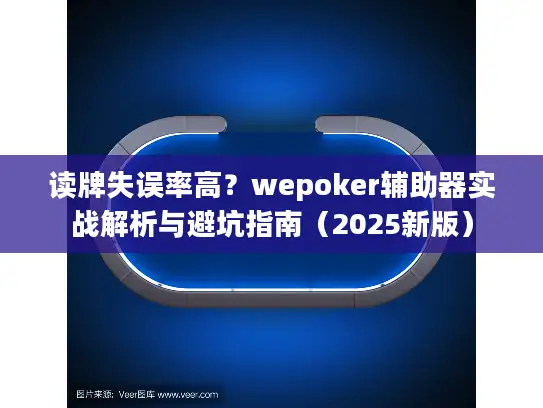 读牌失误率高?wepoker辅助器实战解析与避坑指南(2025新版) 读牌失误率高?wepoker辅助器实战解析与避坑指南(2025新版)