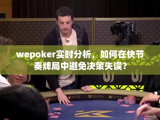 wepoker实时分析,如何在快节奏牌局中避免决策失误? wepoker实时分析,如何在快节奏牌局中避免决策失误?
