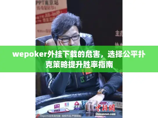 wepoker外挂下载的危害，选择公平扑克策略提升胜率指南