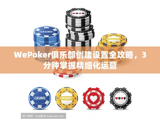 WePoker俱乐部创建设置全攻略,3分钟掌握精细化运营 WePoker俱乐部创建设置全攻略,3分钟掌握精细化运营