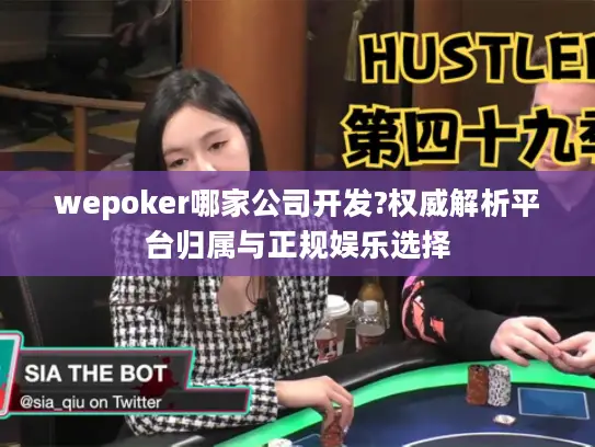 wepoker哪家公司开发?权威解析平台归属与正规娱乐选择 wepoker哪家公司开发?权威解析平台归属与正规娱乐选择