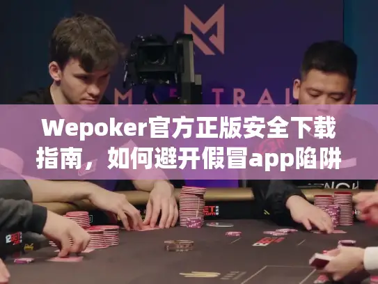 Wepoker官方正版安全下载指南，如何避开假冒app陷阱？