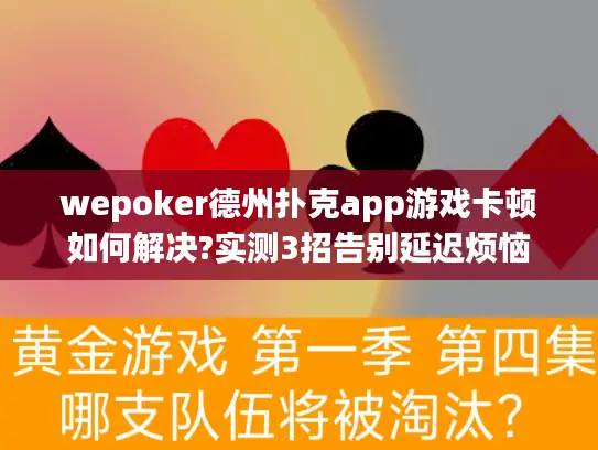 wepoker德州扑克app游戏卡顿如何解决?实测3招告别延迟烦恼 wepoker德州扑克app游戏卡顿如何解决?实测3招告别延迟烦恼