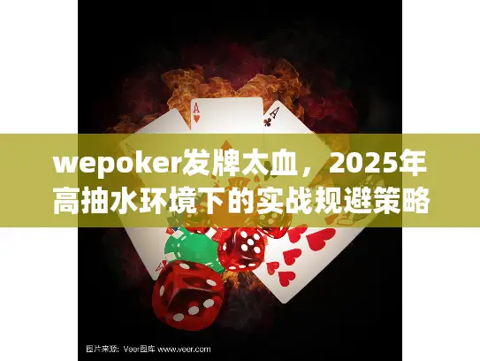 wepoker发牌太血,2025年高抽水环境下的实战规避策略 wepoker发牌太血,2025年高抽水环境下的实战规避策略