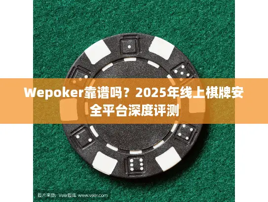 Wepoker靠谱吗？2025年线上棋牌安全平台深度评测