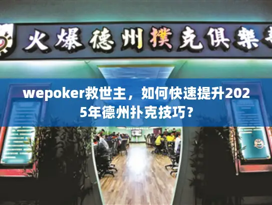 wepoker救世主,如何快速提升2025年德州扑克技巧? wepoker救世主,如何快速提升2025年德州扑克技巧?