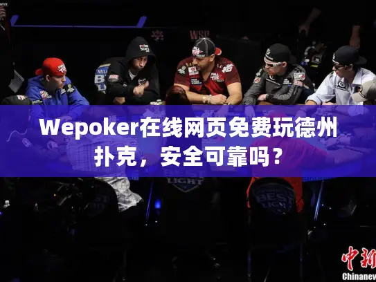 Wepoker在线网页免费玩德州扑克，安全可靠吗？
