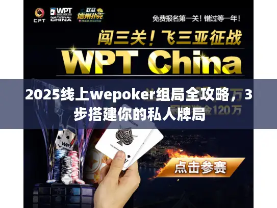 2025线上wepoker组局全攻略，3步搭建你的私人牌局