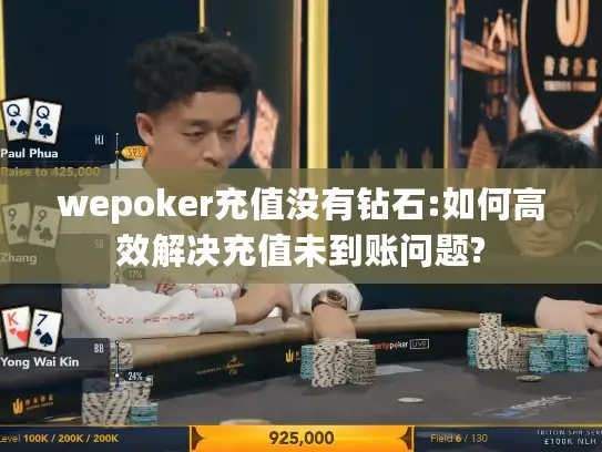 wepoker充值没有钻石:如何高效解决充值未到账问题? wepoker充值没有钻石:如何高效解决充值未到账问题?