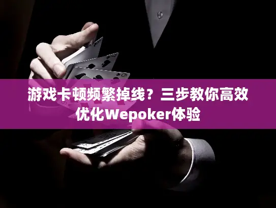 游戏卡顿频繁掉线？三步教你高效优化Wepoker体验