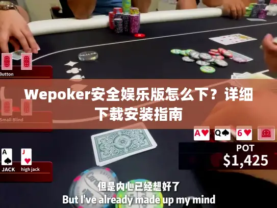 Wepoker安全娱乐版怎么下?详细下载安装指南 Wepoker安全娱乐版怎么下?详细下载安装指南
