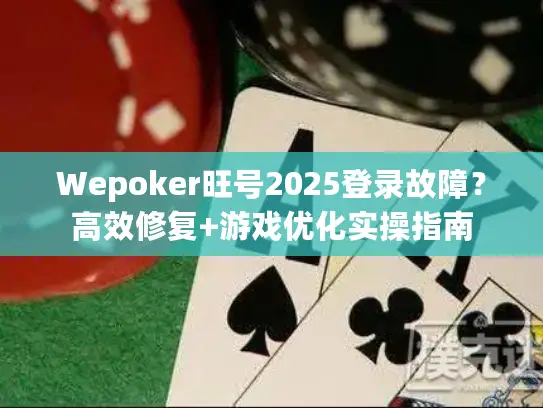 Wepoker旺号2025登录故障？高效修复+游戏优化实操指南