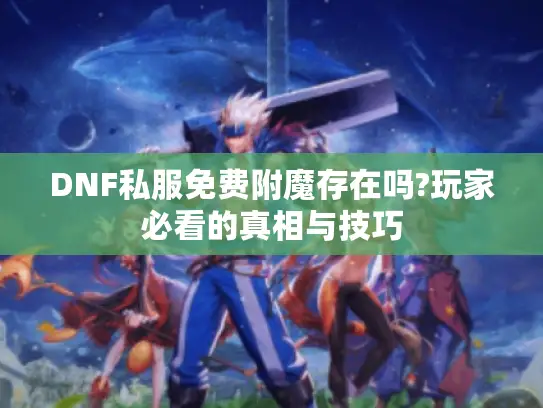 DNF私服免费附魔存在吗?玩家必看的真相与技巧