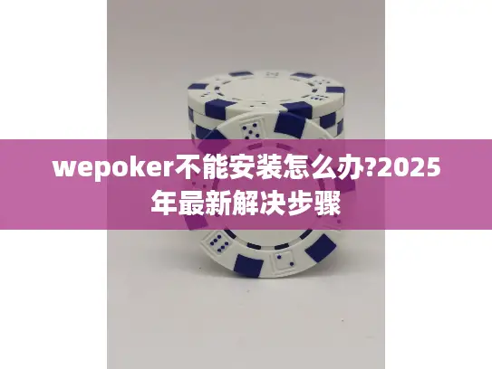 wepoker不能安装怎么办?2025年最新解决步骤