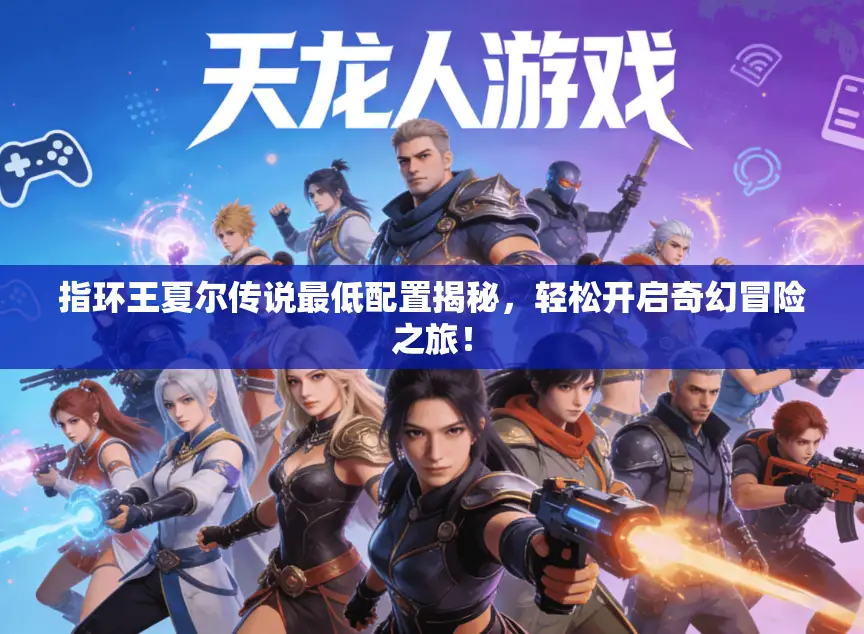 指环王夏尔传说最低配置揭秘,轻松开启奇幻冒险之旅! 指环王夏尔传说最低配置揭秘,轻松开启奇幻冒险之旅!