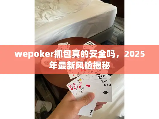 wepoker抓包真的安全吗,2025年最新风险揭秘 wepoker抓包真的安全吗,2025年最新风险揭秘