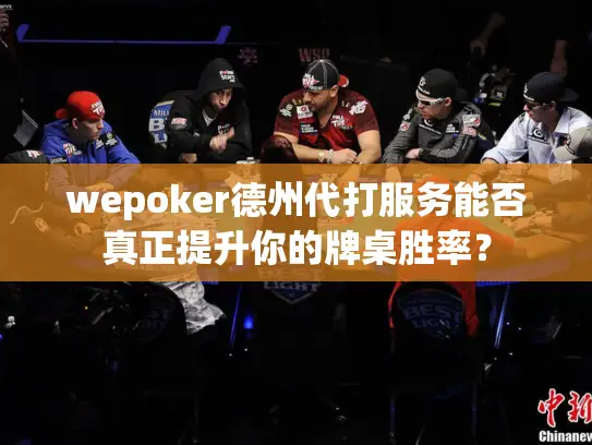 wepoker德州代打服务能否真正提升你的牌桌胜率？