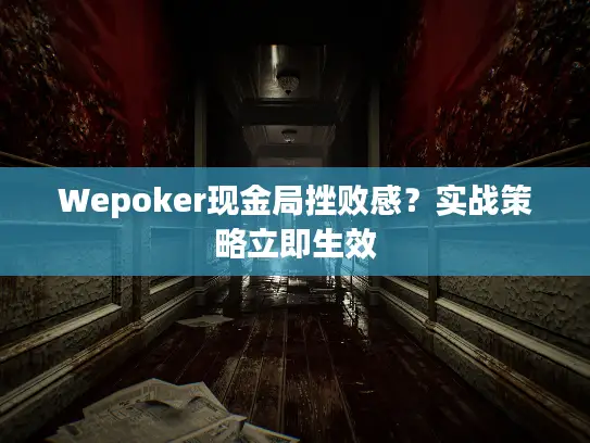 Wepoker现金局挫败感？实战策略立即生效