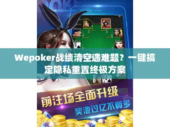 Wepoker战绩清空遇难题？一键搞定隐私重置终极方案