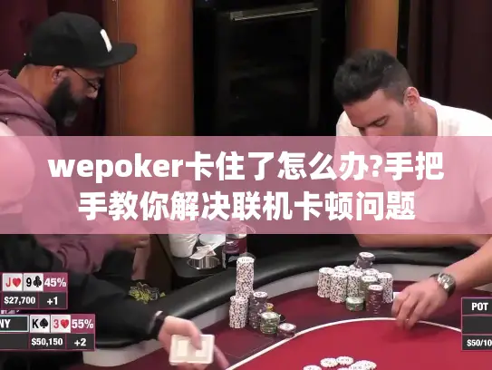 wepoker卡住了怎么办?手把手教你解决联机卡顿问题