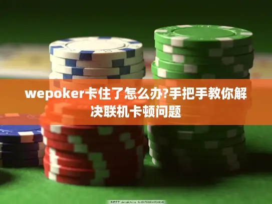 wepoker卡住了怎么办?手把手教你解决联机卡顿问题