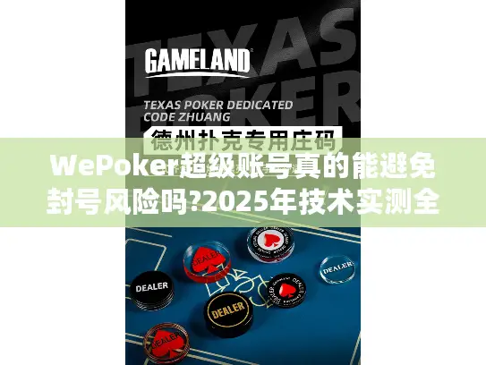 WePoker超级账号真的能避免封号风险吗?2025年技术实测全解析 WePoker超级账号真的能避免封号风险吗?2025年技术实测全解析