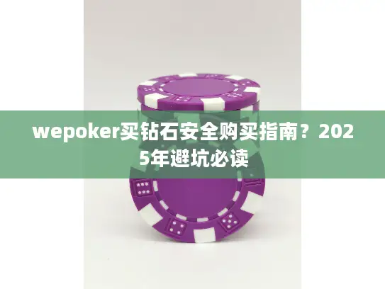 wepoker买钻石安全购买指南?2025年避坑必读 wepoker买钻石安全购买指南?2025年避坑必读