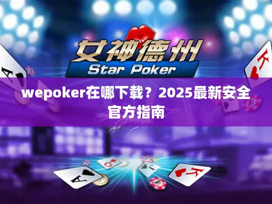 wepoker在哪下载？2025最新安全官方指南