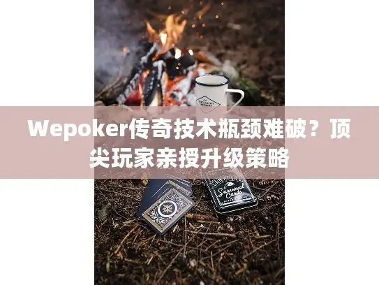 Wepoker传奇技术瓶颈难破？顶尖玩家亲授升级策略