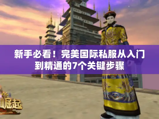 新手必看!完美国际私服从入门到精通的7个关键步骤 新手必看!完美国际私服从入门到精通的7个关键步骤