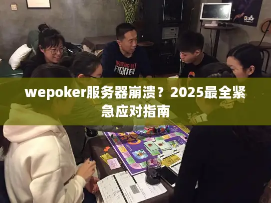 wepoker服务器崩溃？2025最全紧急应对指南