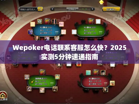 Wepoker电话联系客服怎么快?2025实测5分钟速通指南 Wepoker电话联系客服怎么快?2025实测5分钟速通指南