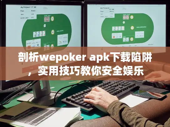 剖析wepoker apk下载陷阱，实用技巧教你安全娱乐