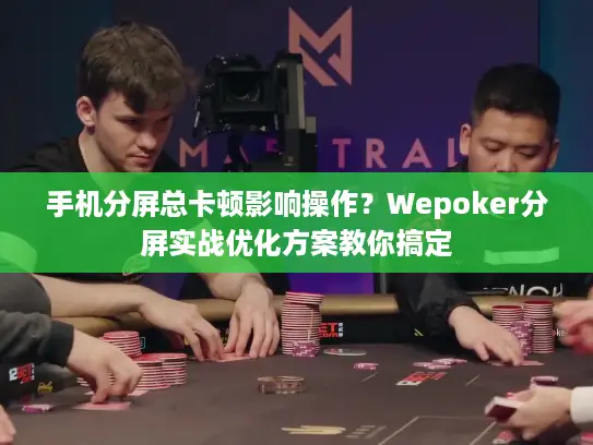 手机分屏总卡顿影响操作?Wepoker分屏实战优化方案教你搞定 手机分屏总卡顿影响操作?Wepoker分屏实战优化方案教你搞定